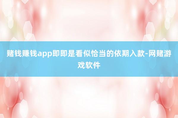 赌钱赚钱app即即是看似恰当的依期入款-网赌游戏软件