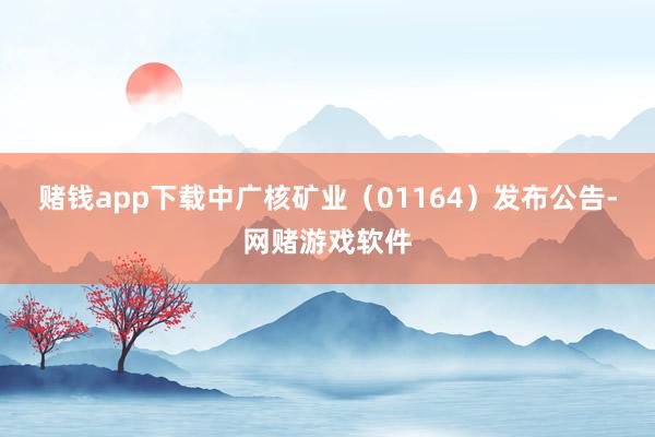 赌钱app下载中广核矿业（01164）发布公告-网赌游戏软件