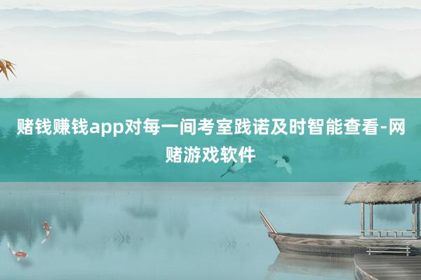 赌钱赚钱app对每一间考室践诺及时智能查看-网赌游戏软件