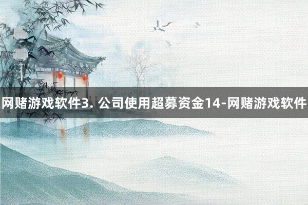 网赌游戏软件3. 公司使用超募资金14-网赌游戏软件