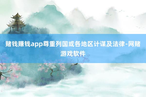 赌钱赚钱app尊重列国或各地区计谋及法律-网赌游戏软件