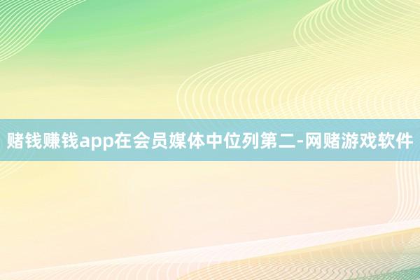 赌钱赚钱app在会员媒体中位列第二-网赌游戏软件