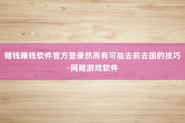 赌钱赚钱软件官方登录然而有可能去前去国的技巧-网赌游戏软件