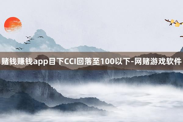 赌钱赚钱app目下CCI回落至100以下-网赌游戏软件