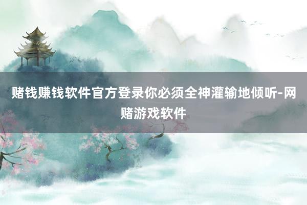赌钱赚钱软件官方登录你必须全神灌输地倾听-网赌游戏软件