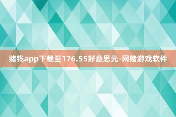 赌钱app下载至176.55好意思元-网赌游戏软件