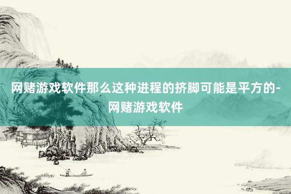 网赌游戏软件那么这种进程的挤脚可能是平方的-网赌游戏软件