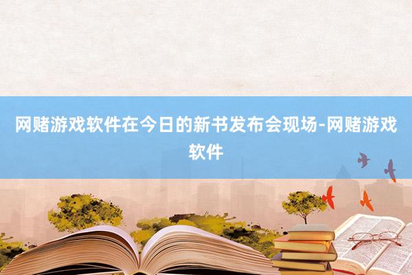网赌游戏软件在今日的新书发布会现场-网赌游戏软件
