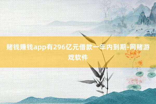 赌钱赚钱app有296亿元借款一年内到期-网赌游戏软件