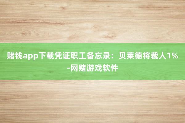 赌钱app下载凭证职工备忘录：贝莱德将裁人1%-网赌游戏软件