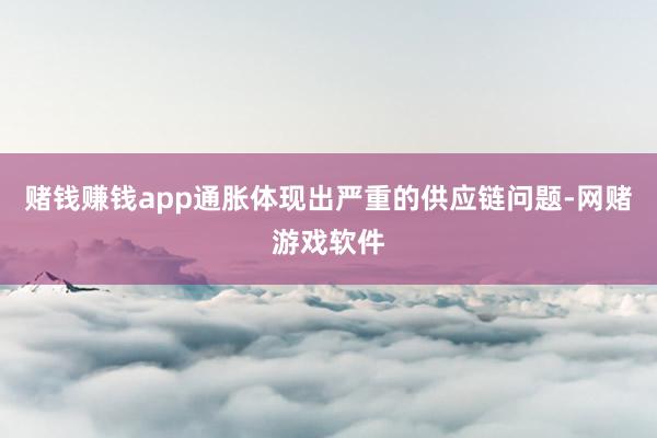 赌钱赚钱app通胀体现出严重的供应链问题-网赌游戏软件