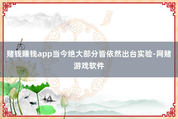 赌钱赚钱app当今绝大部分皆依然出台实验-网赌游戏软件