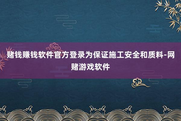 赌钱赚钱软件官方登录为保证施工安全和质料-网赌游戏软件
