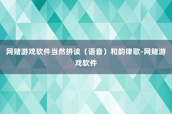 网赌游戏软件当然拼读（语音）和韵律歌-网赌游戏软件