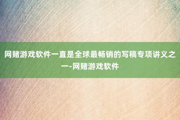 网赌游戏软件一直是全球最畅销的写稿专项讲义之一-网赌游戏软件