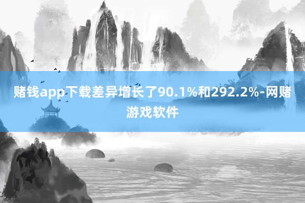 赌钱app下载差异增长了90.1%和292.2%-网赌游戏软件