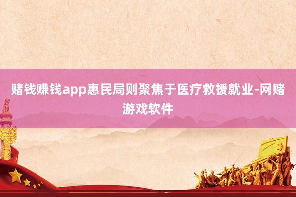 赌钱赚钱app惠民局则聚焦于医疗救援就业-网赌游戏软件