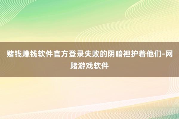 赌钱赚钱软件官方登录失败的阴暗袒护着他们-网赌游戏软件