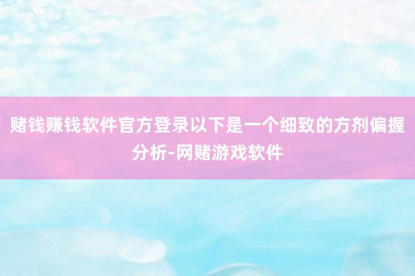 赌钱赚钱软件官方登录以下是一个细致的方剂偏握分析-网赌游戏软件