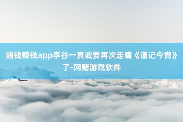 赌钱赚钱app李谷一真诚要再次走嘴《谨记今宵》了-网赌游戏软件