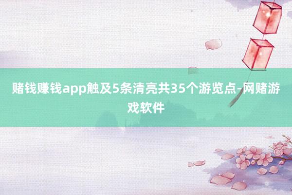 赌钱赚钱app触及5条清亮共35个游览点-网赌游戏软件
