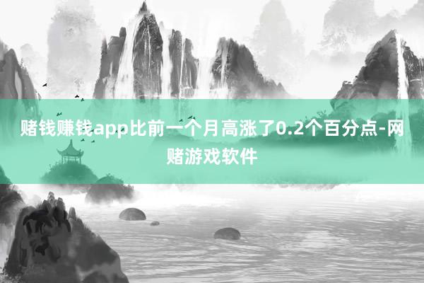 赌钱赚钱app比前一个月高涨了0.2个百分点-网赌游戏软件