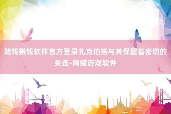 赌钱赚钱软件官方登录扎克伯格与其保握着密切的关连-网赌游戏软件