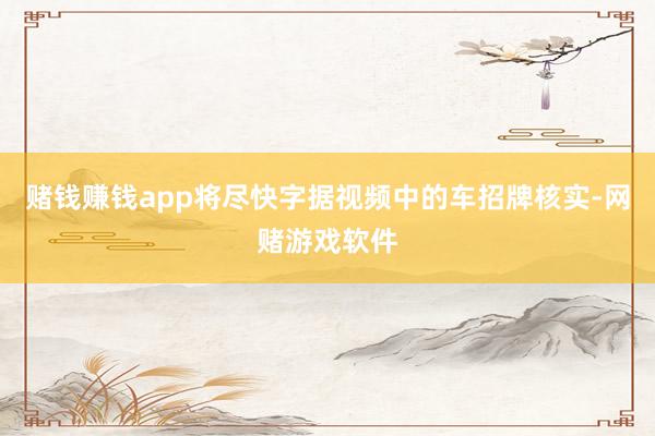 赌钱赚钱app将尽快字据视频中的车招牌核实-网赌游戏软件