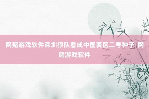 网赌游戏软件深圳狼队看成中国赛区二号种子-网赌游戏软件