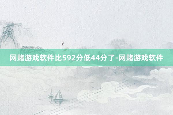 网赌游戏软件比592分低44分了-网赌游戏软件