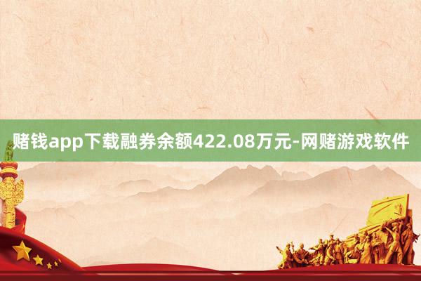 赌钱app下载融券余额422.08万元-网赌游戏软件