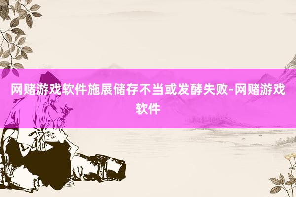 网赌游戏软件施展储存不当或发酵失败-网赌游戏软件