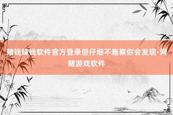 赌钱赚钱软件官方登录但仔细不雅察你会发现-网赌游戏软件