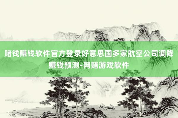 赌钱赚钱软件官方登录好意思国多家航空公司调降赚钱预测-网赌游戏软件