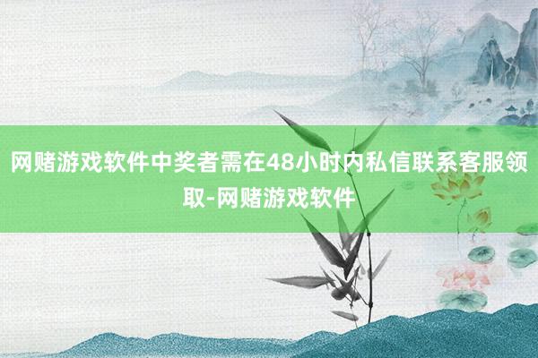 网赌游戏软件中奖者需在48小时内私信联系客服领取-网赌游戏软件