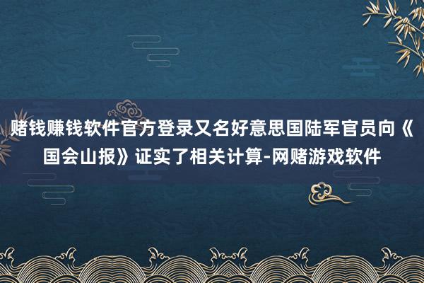 赌钱赚钱软件官方登录又名好意思国陆军官员向《国会山报》证实了相关计算-网赌游戏软件