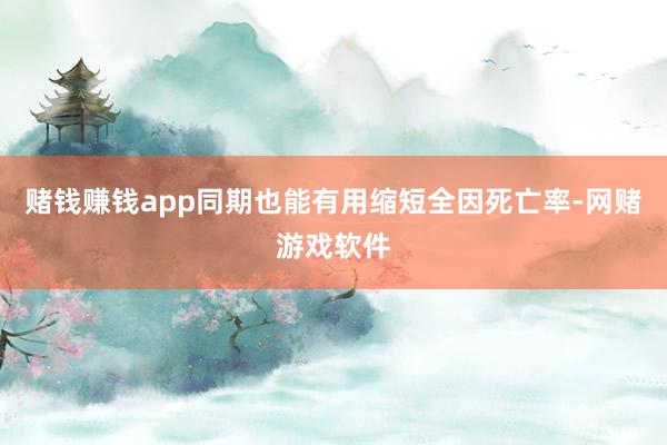 赌钱赚钱app同期也能有用缩短全因死亡率-网赌游戏软件