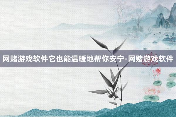 网赌游戏软件它也能温暖地帮你安宁-网赌游戏软件