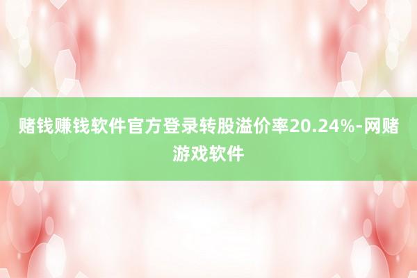 赌钱赚钱软件官方登录转股溢价率20.24%-网赌游戏软件