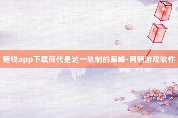 赌钱app下载商代是这一轨制的巅峰-网赌游戏软件