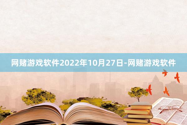网赌游戏软件2022年10月27日-网赌游戏软件