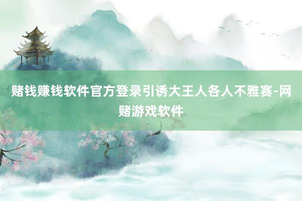 赌钱赚钱软件官方登录引诱大王人各人不雅赛-网赌游戏软件