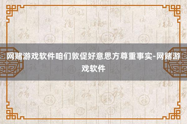 网赌游戏软件咱们敦促好意思方尊重事实-网赌游戏软件