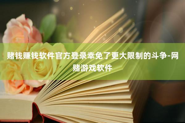 赌钱赚钱软件官方登录幸免了更大限制的斗争-网赌游戏软件