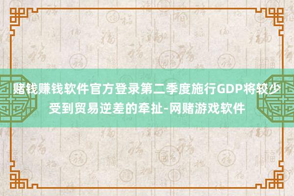 赌钱赚钱软件官方登录第二季度施行GDP将较少受到贸易逆差的牵扯-网赌游戏软件