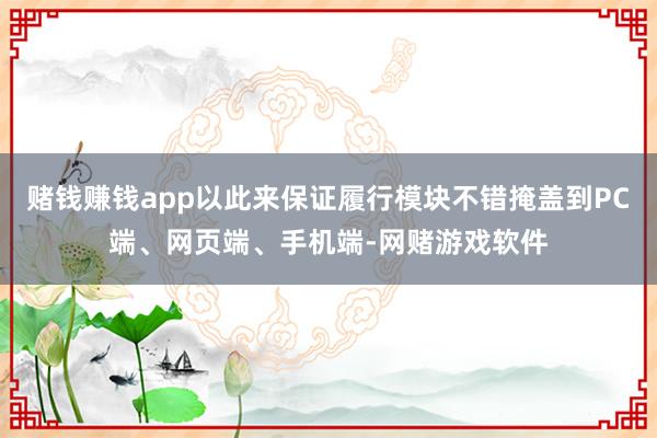 赌钱赚钱app以此来保证履行模块不错掩盖到PC端、网页端、手机端-网赌游戏软件