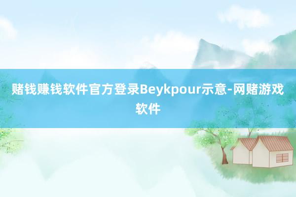 赌钱赚钱软件官方登录Beykpour示意-网赌游戏软件