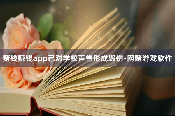 赌钱赚钱app已对学校声誉形成毁伤-网赌游戏软件