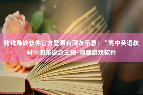 赌钱赚钱软件官方登录有网友示意：“高中英语教材中的东说念主物-网赌游戏软件