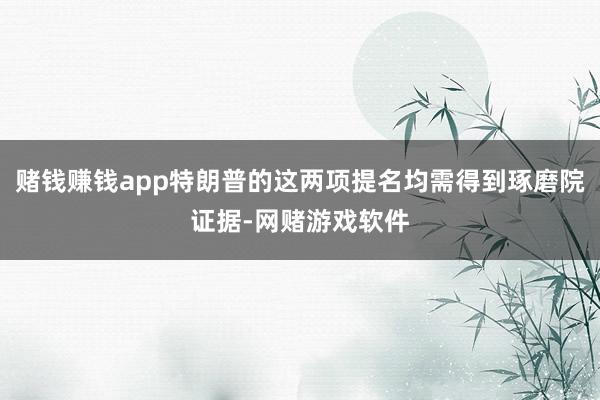 赌钱赚钱app特朗普的这两项提名均需得到琢磨院证据-网赌游戏软件